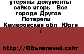 утеряны документы сайко игорь - Все города Другое » Потеряли   . Кемеровская обл.,Юрга г.